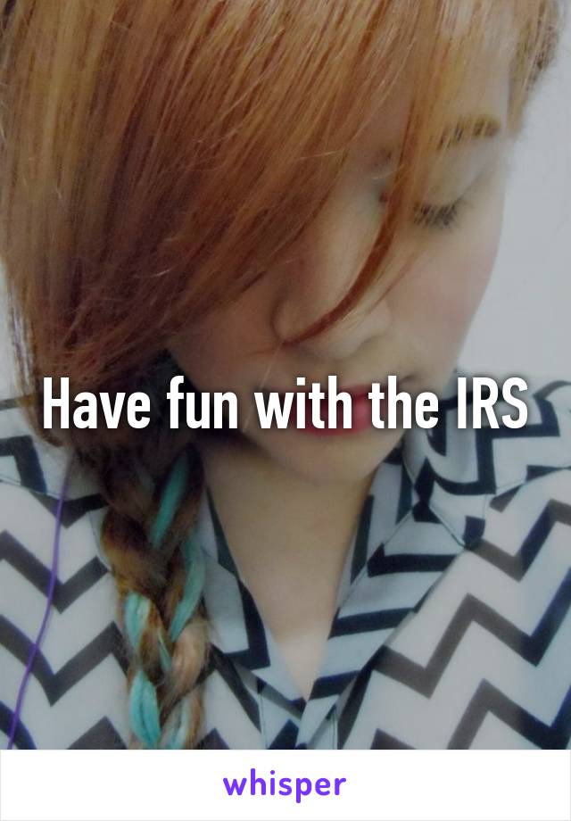 Have fun with the IRS