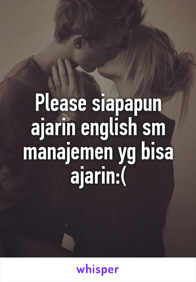 Please siapapun ajarin english sm manajemen yg bisa ajarin:(