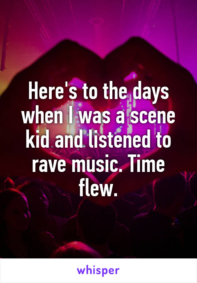 Here's to the days when I was a scene kid and listened to rave music. Time flew.