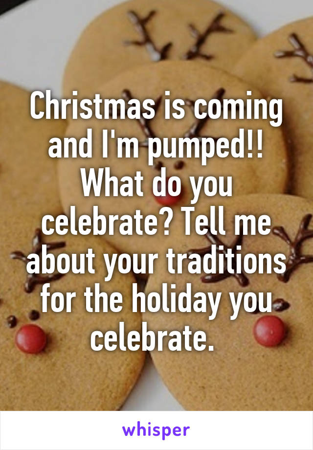 Christmas is coming and I'm pumped!! What do you celebrate? Tell me about your traditions for the holiday you celebrate. 