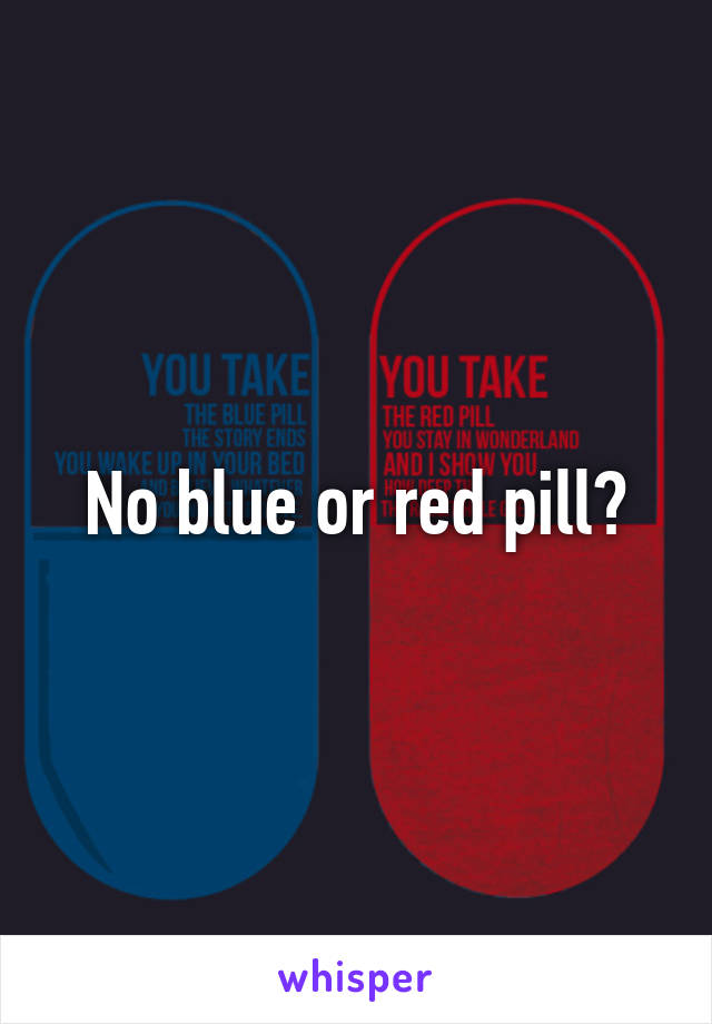 No blue or red pill?