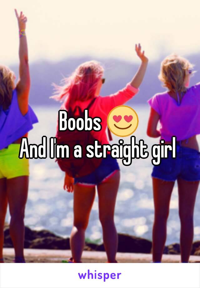 Boobs 😍
And I'm a straight girl 