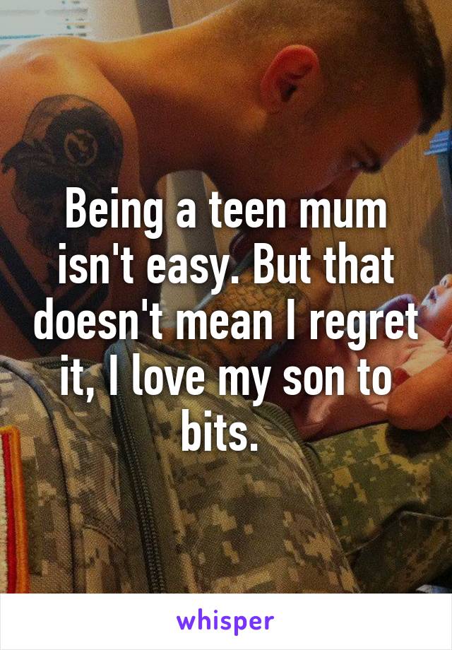 Being a teen mum isn't easy. But that doesn't mean I regret it, I love my son to bits. 