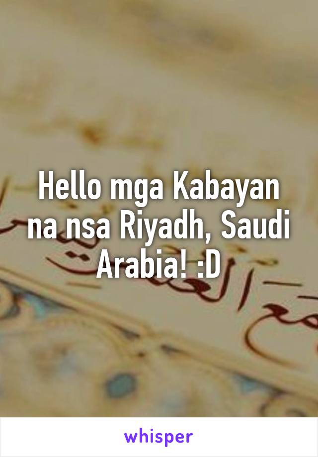 Hello mga Kabayan na nsa Riyadh, Saudi Arabia! :D