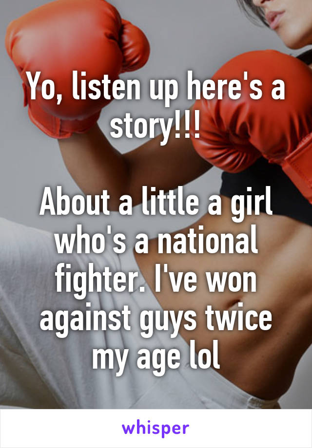 Yo, listen up here's a story!!!

About a little a girl who's a national fighter. I've won against guys twice my age lol