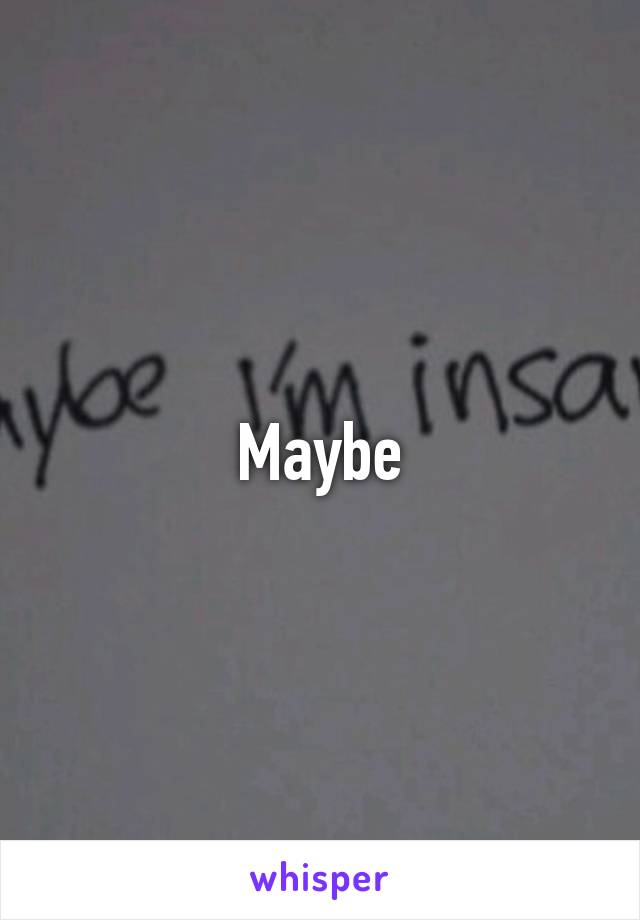 Maybe