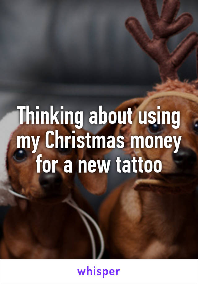 Thinking about using my Christmas money for a new tattoo