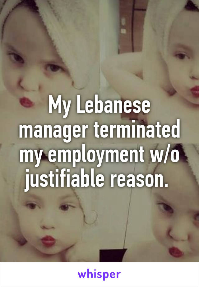 My Lebanese manager terminated my employment w/o justifiable reason. 