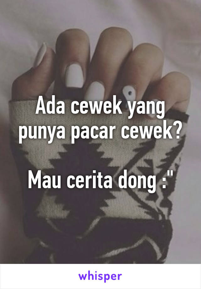 Ada cewek yang punya pacar cewek?

Mau cerita dong :"