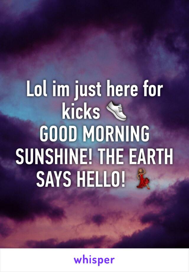 Lol im just here for kicks 👟 
GOOD MORNING SUNSHINE! THE EARTH SAYS HELLO! 💃🏽