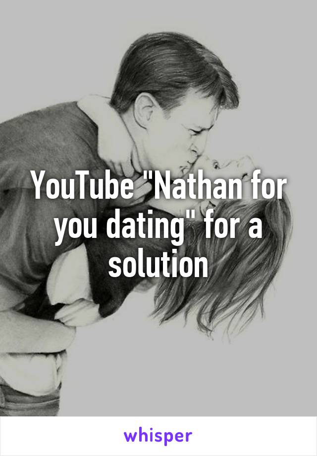 YouTube "Nathan for you dating" for a solution