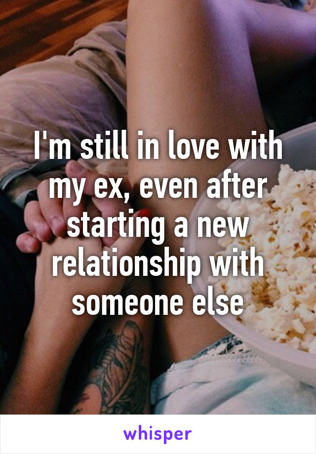 I'm still in love with my ex, even after starting a new relationship with someone else