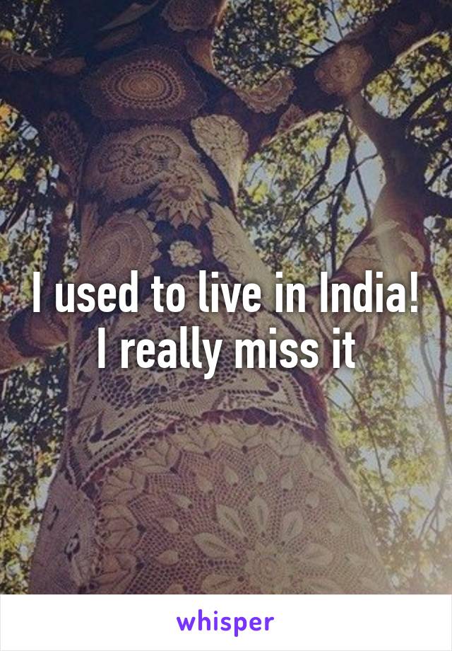 I used to live in India!
I really miss it