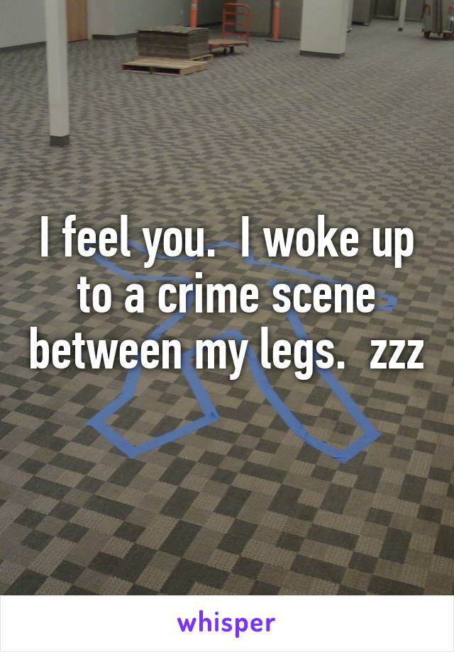 I feel you.  I woke up to a crime scene between my legs.  zzz 