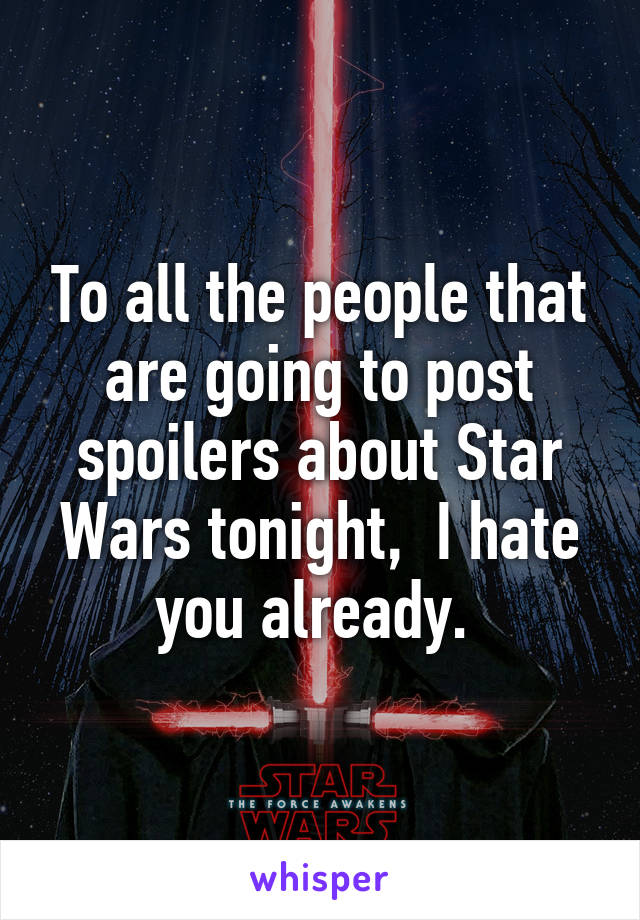 To all the people that are going to post spoilers about Star Wars tonight,  I hate you already. 