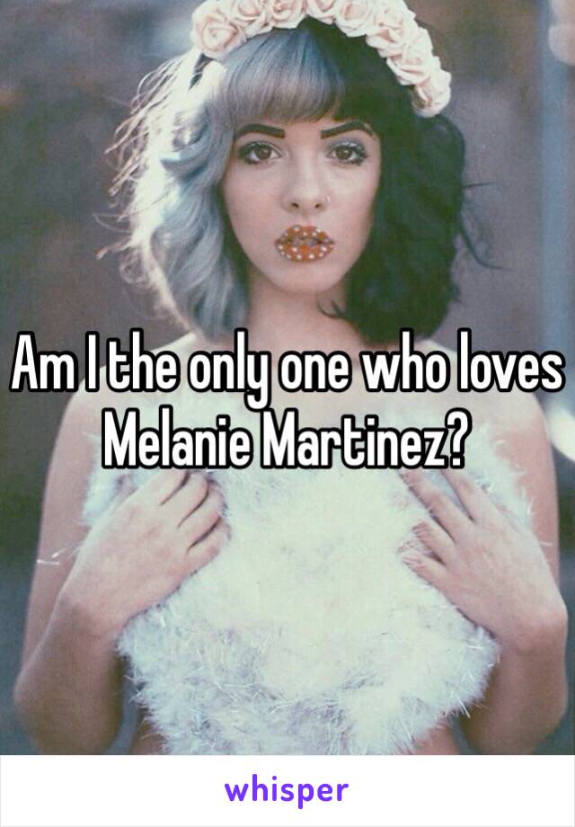 Am I the only one who loves Melanie Martinez?