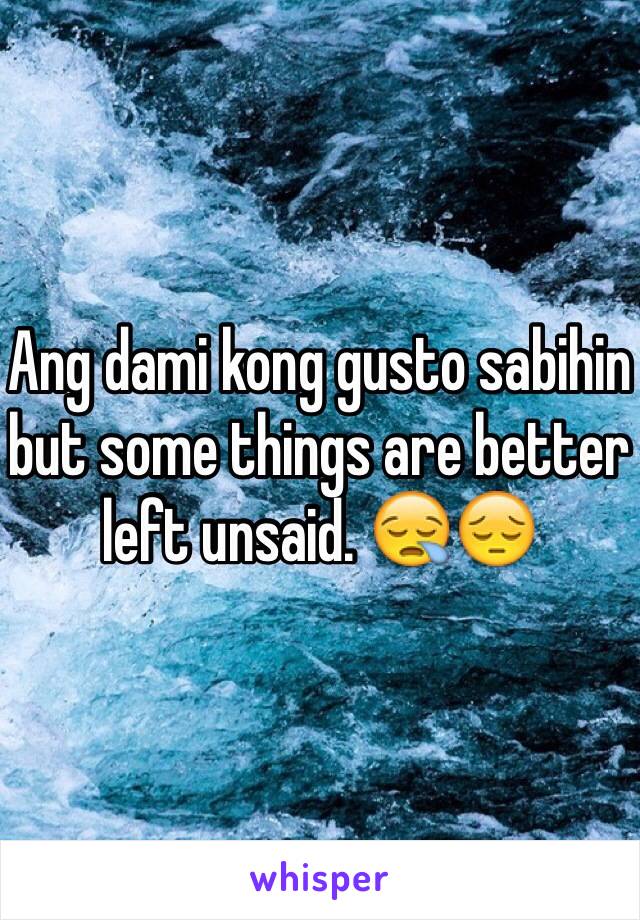 Ang dami kong gusto sabihin but some things are better left unsaid. 😪😔