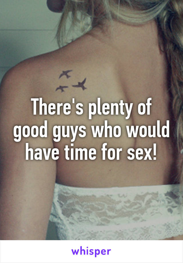 There's plenty of good guys who would have time for sex!