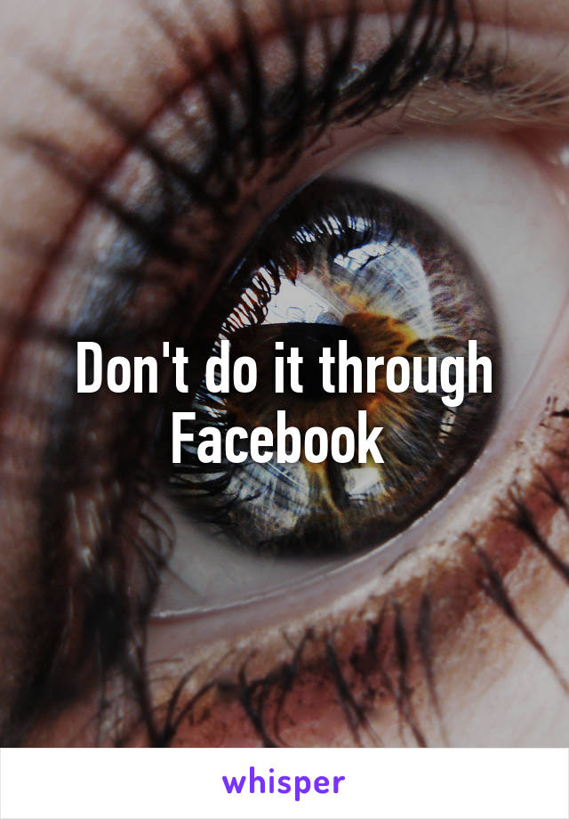 Don't do it through Facebook 