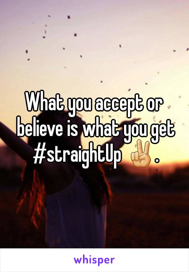 What you accept or believe is what you get #straightUp ✌.