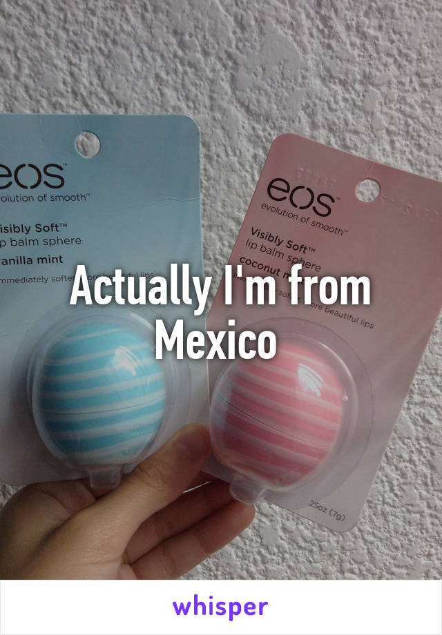 Actually I'm from Mexico 