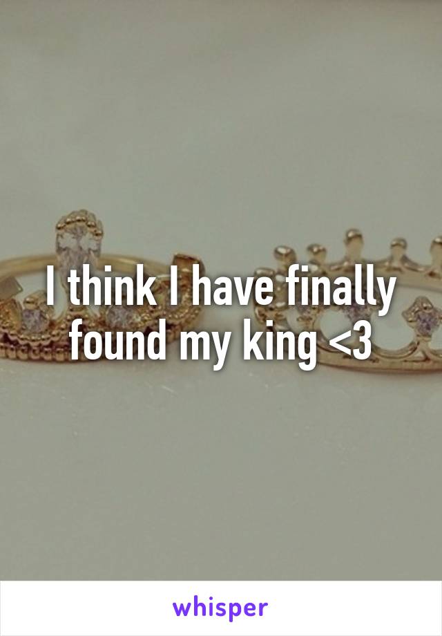 I think I have finally found my king <3