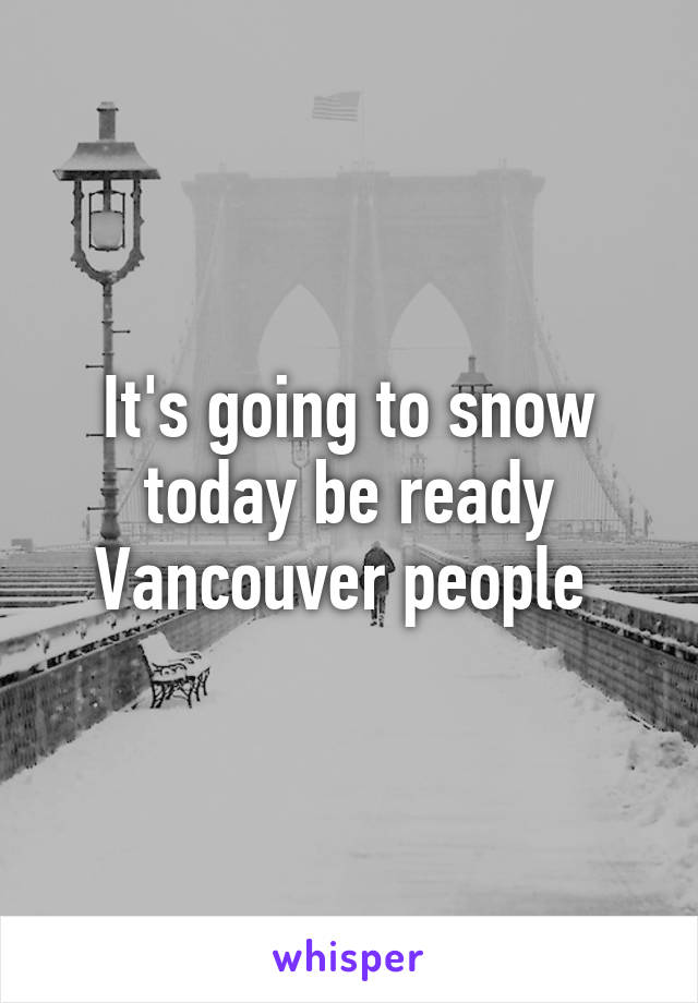 It's going to snow today be ready Vancouver people 