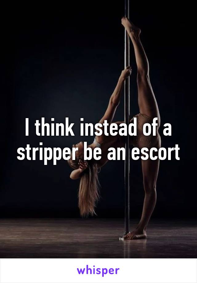 I think instead of a stripper be an escort