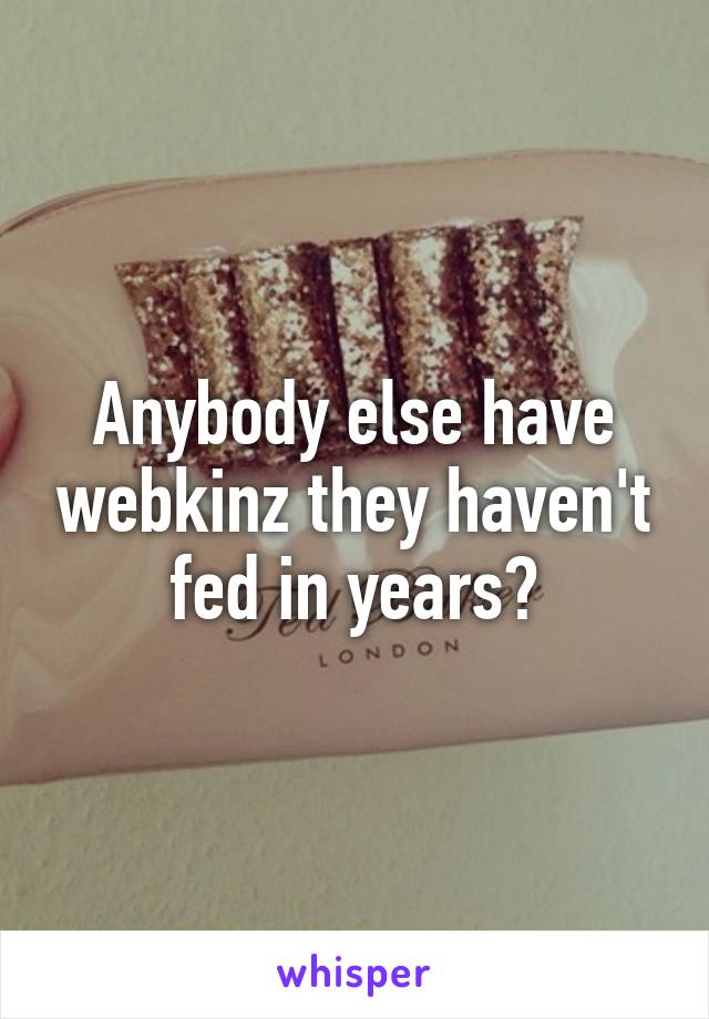 Anybody else have webkinz they haven't fed in years?