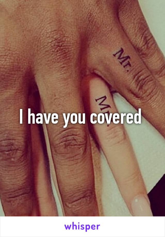 I have you covered 