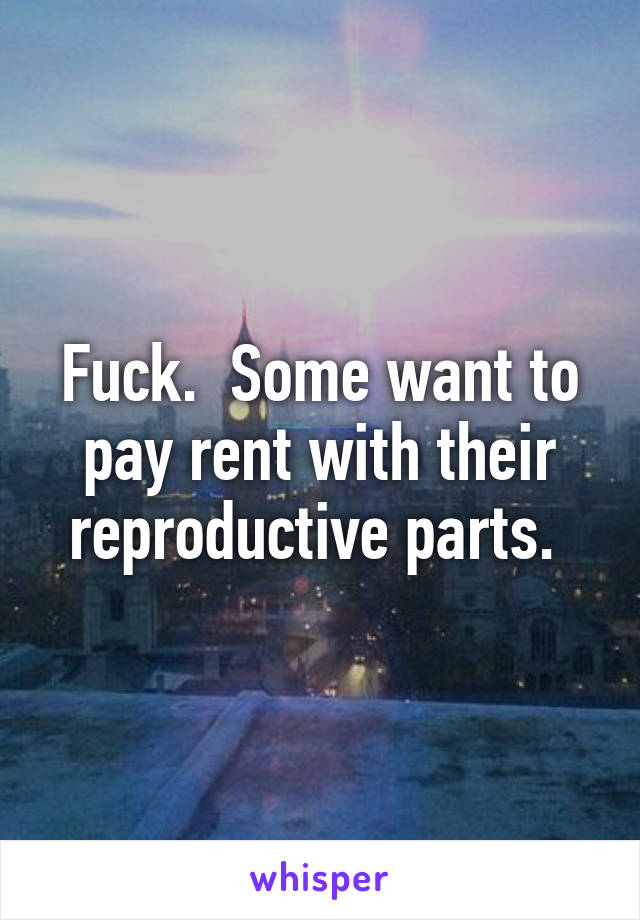 Fuck.  Some want to pay rent with their reproductive parts. 