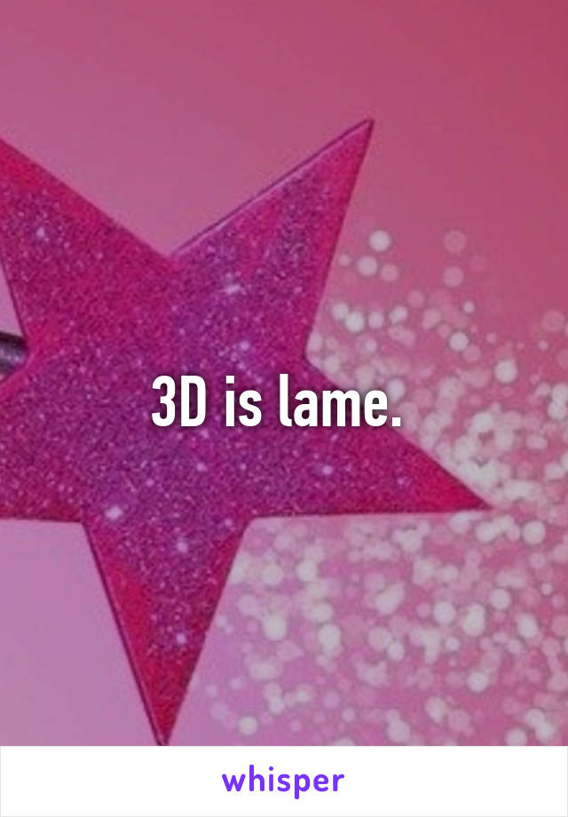 3D is lame. 