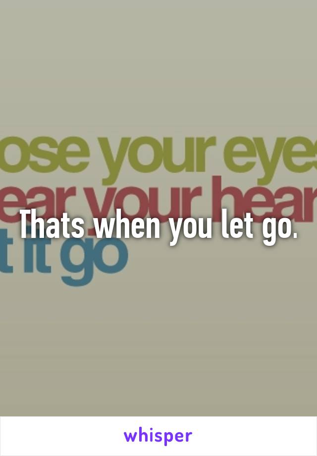 Thats when you let go.