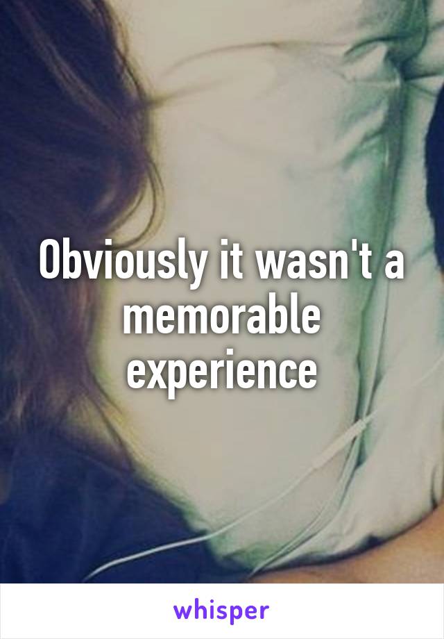 Obviously it wasn't a memorable experience