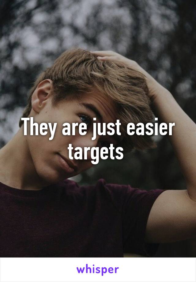 They are just easier targets 