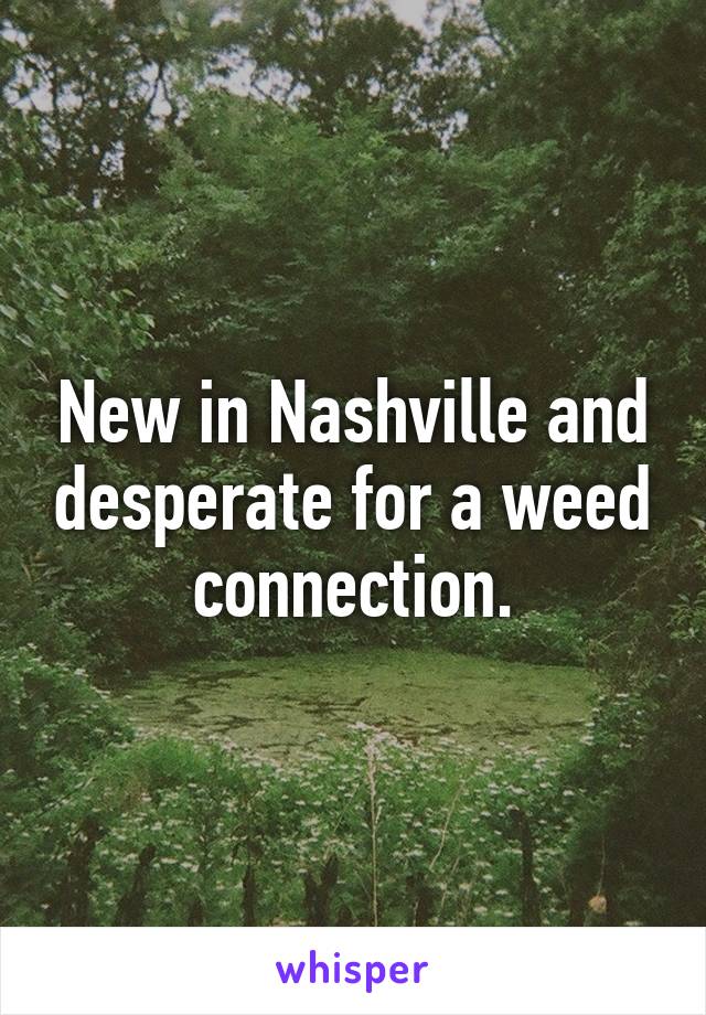 New in Nashville and desperate for a weed connection.