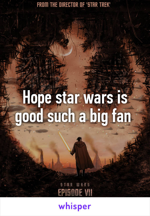 Hope star wars is good such a big fan 