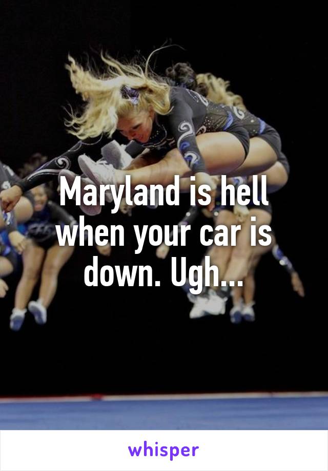 Maryland is hell when your car is down. Ugh...