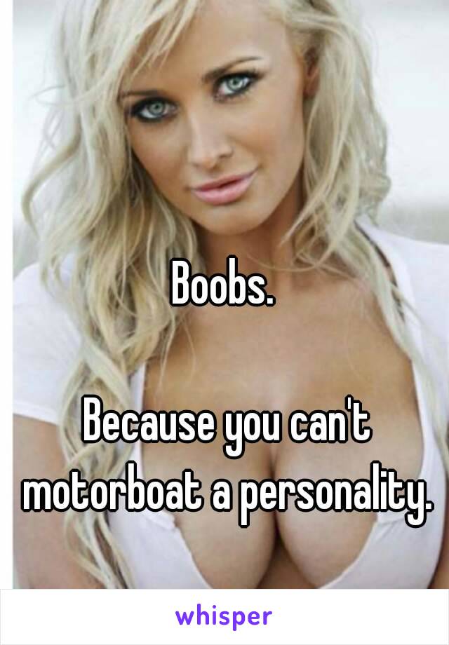 Boobs. 

Because you can't motorboat a personality. 