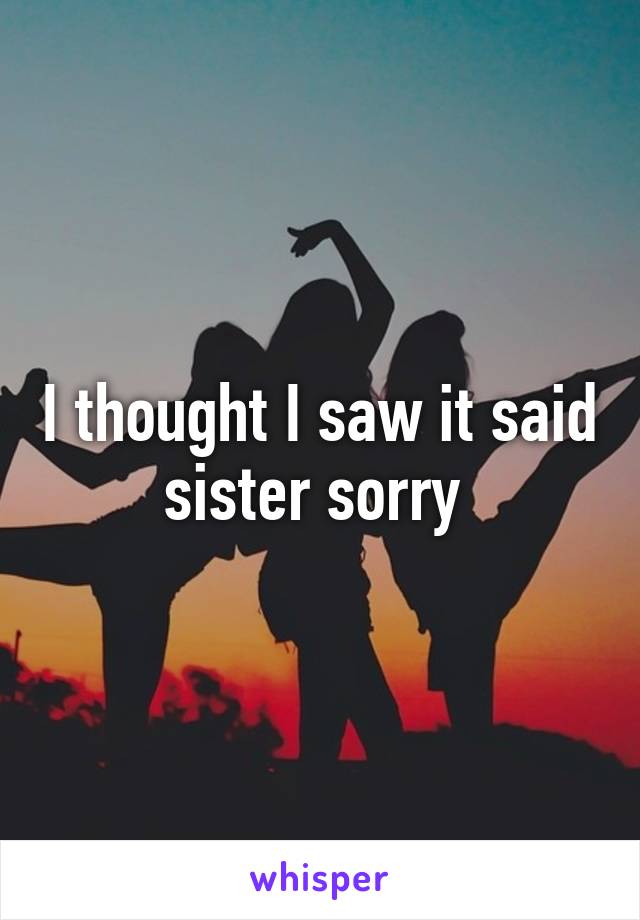 I thought I saw it said sister sorry 