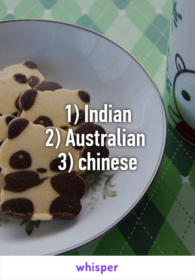 1) Indian
2) Australian 
3) chinese