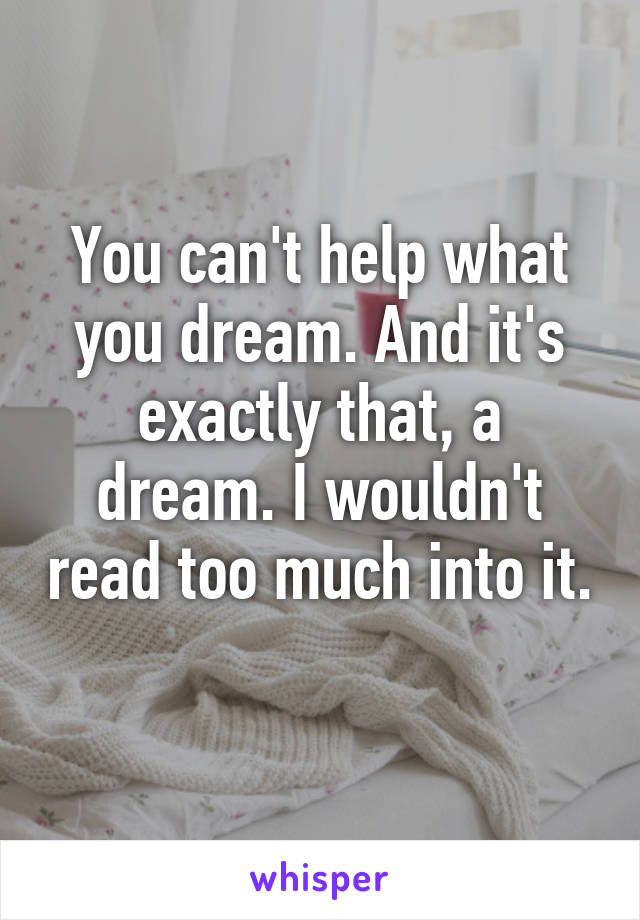 You can't help what you dream. And it's exactly that, a dream. I wouldn't read too much into it. 