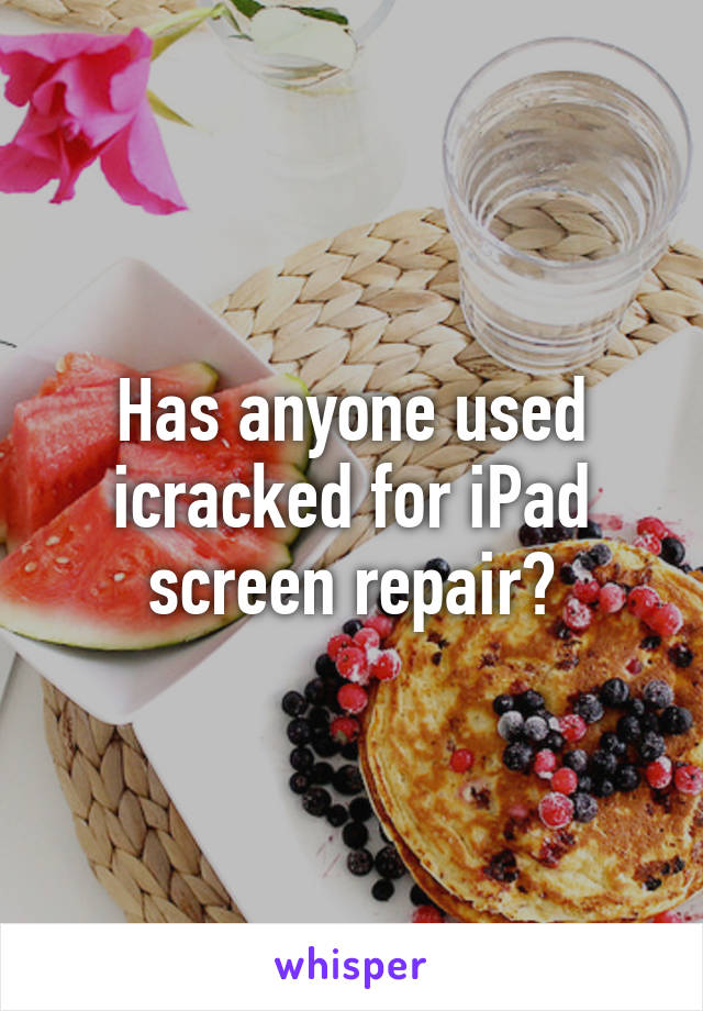 Has anyone used icracked for iPad screen repair?