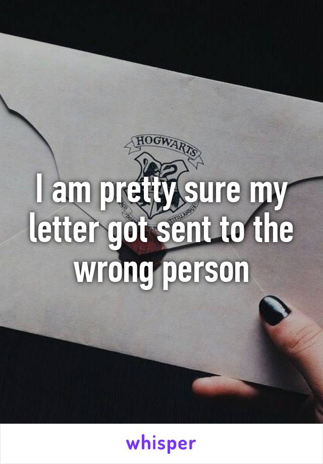 I am pretty sure my letter got sent to the wrong person