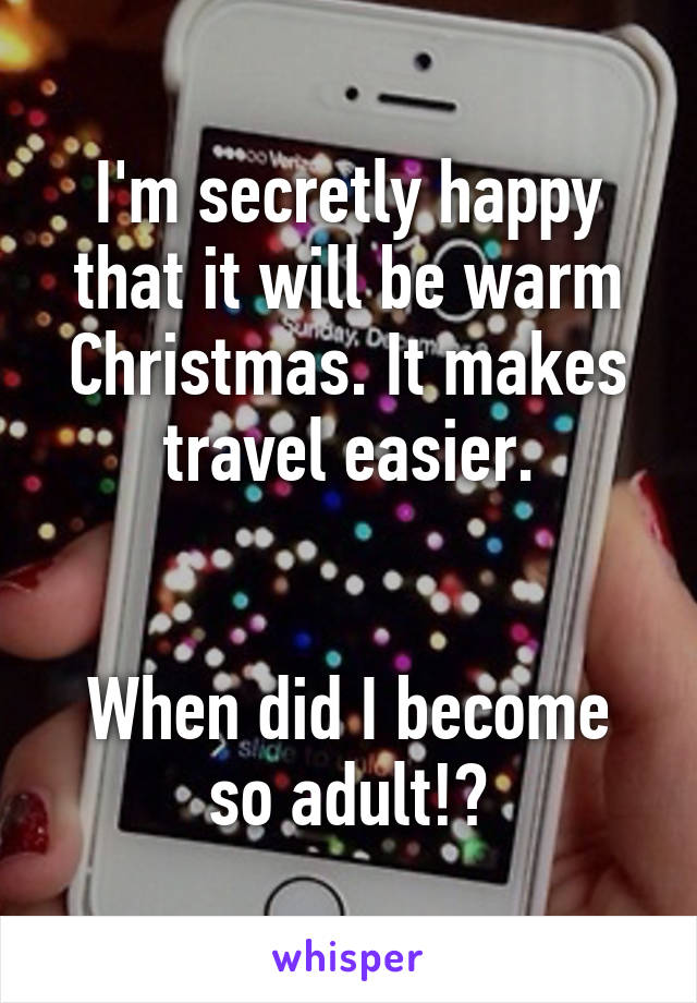 I'm secretly happy that it will be warm Christmas. It makes travel easier.


When did I become so adult!?