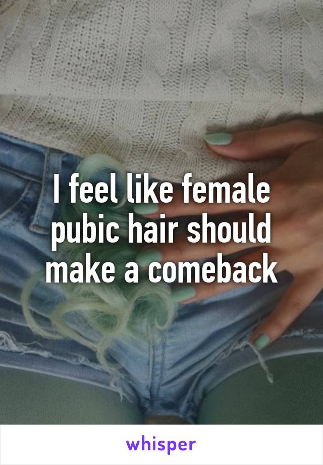 I feel like female pubic hair should make a comeback