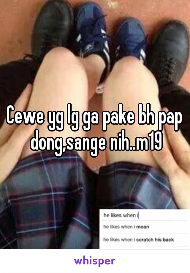 Cewe yg lg ga pake bh pap dong,sange nih..m19