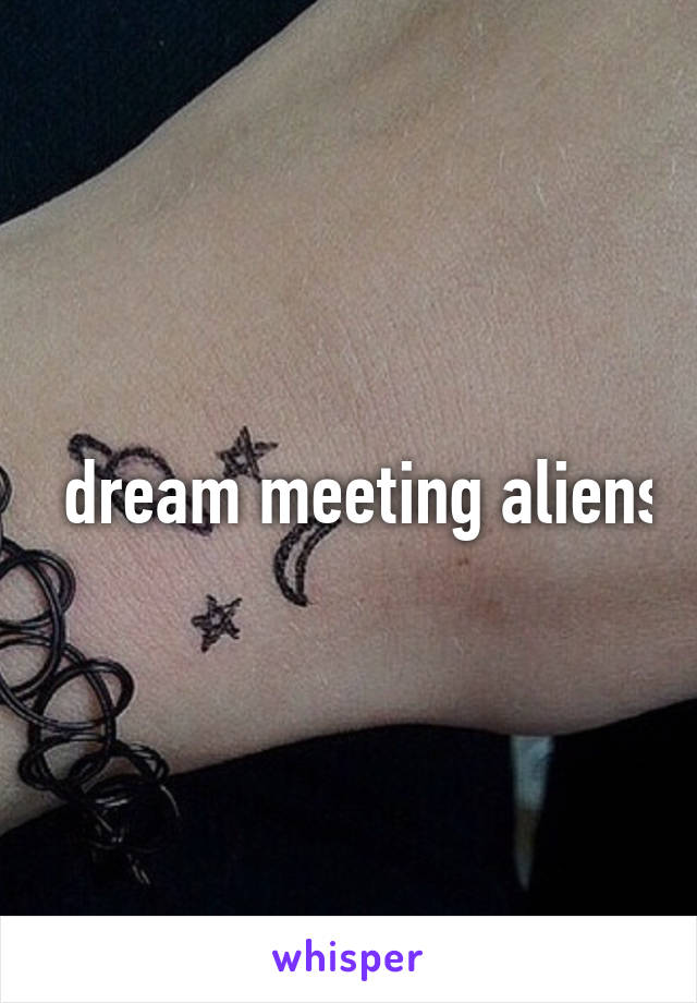 I dream meeting aliens