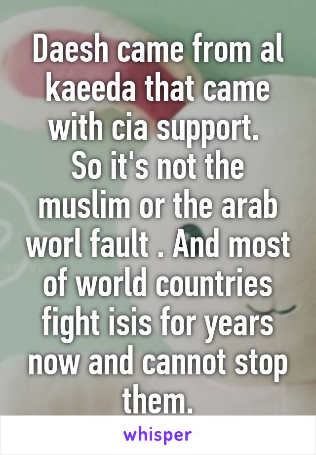 Daesh came from al kaeeda that came with cia support. 
So it's not the muslim or the arab worl fault . And most of world countries fight isis for years now and cannot stop them.