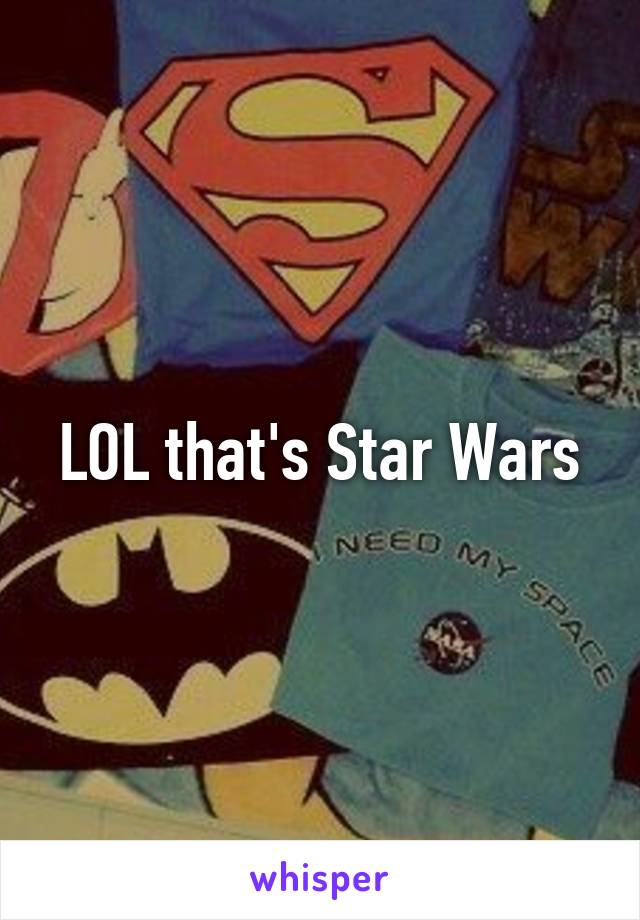 LOL that's Star Wars